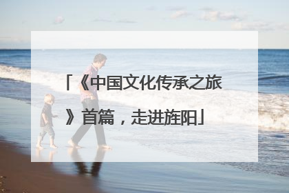 《中国文化传承之旅》首篇，走进旌阳