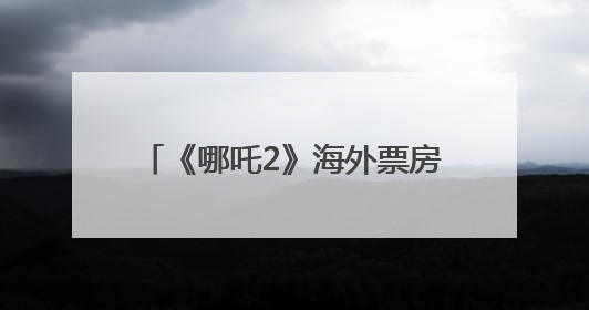《哪吒2》海外票房将突破1亿美元！