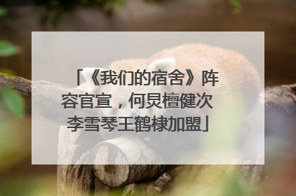 《我们的宿舍》阵容官宣，何炅檀健次李雪琴王鹤棣加盟