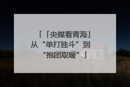 「央媒看青海」从“单打独斗”到“抱团取暖”