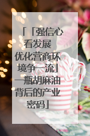 「强信心 看发展 优化营商环境争一流」一瓶胡麻油背后的产业密码