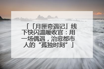 「月匣奇遇记」线下快闪温暖收官：用一场偶遇，治愈都市人的“孤独时刻”