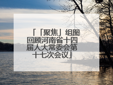 「聚焦」组图回顾河南省十四届人大常委会第十七次会议