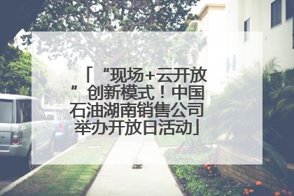 “现场+云开放”创新模式！中国石油湖南销售公司举办开放日活动