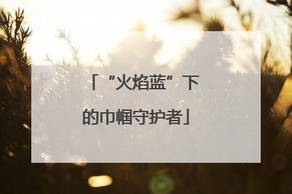 “火焰蓝”下的巾帼守护者