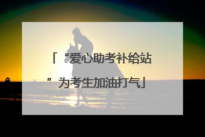 “爱心助考补给站”为考生加油打气