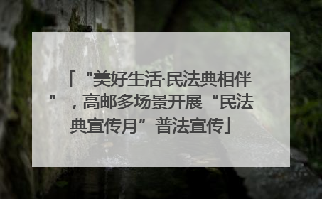 “美好生活·民法典相伴”，高邮多场景开展“民法典宣传月”普法宣传