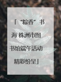 “粽香”书海 株洲市图书馆端午活动精彩纷呈