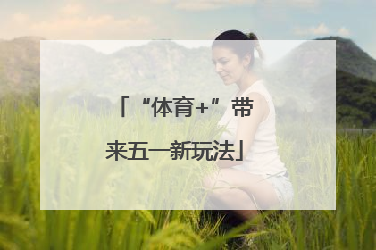 “体育+”带来五一新玩法