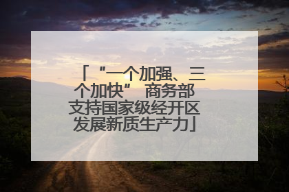 “一个加强、三个加快” 商务部支持国家级经开区发展新质生产力