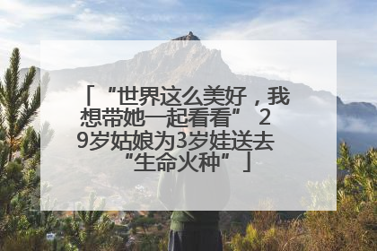 “世界这么美好，我想带她一起看看” 29岁姑娘为3岁娃送去“生命火种”