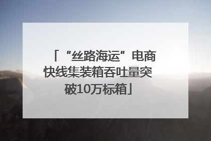 “丝路海运”电商快线集装箱吞吐量突破10万标箱