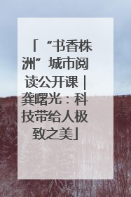“书香株洲”城市阅读公开课｜龚曙光：科技带给人极致之美