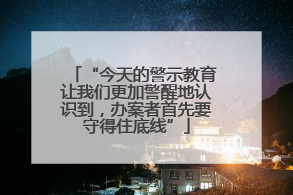 “今天的警示教育让我们更加警醒地认识到，办案者首先要守得住底线”