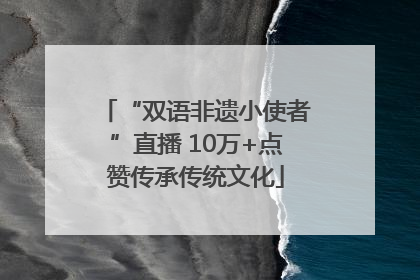 “双语非遗小使者”直播 10万+点赞传承传统文化