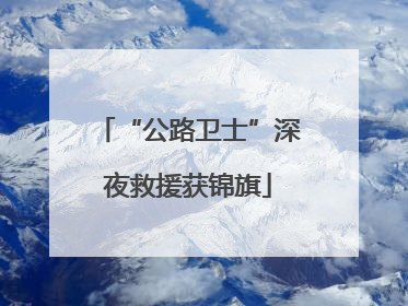 “公路卫士”深夜救援获锦旗