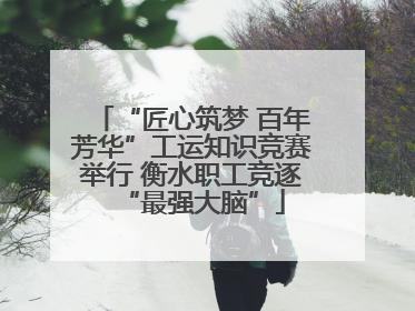 “匠心筑梦 百年芳华”工运知识竞赛举行 衡水职工竞逐“最强大脑”