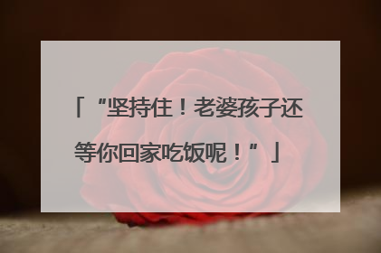 “坚持住！老婆孩子还等你回家吃饭呢！”