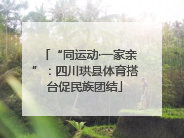 “同运动·一家亲”：四川珙县体育搭台促民族团结