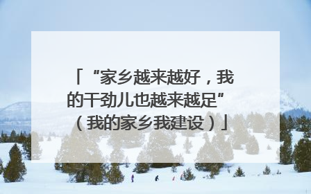 “家乡越来越好，我的干劲儿也越来越足”（我的家乡我建设）
