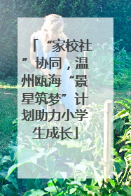 “家校社”协同，温州瓯海“景星筑梦”计划助力小学生成长