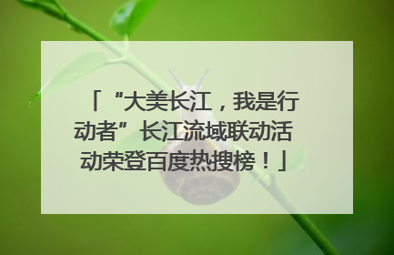 “大美长江，我是行动者”长江流域联动活动荣登百度热搜榜！