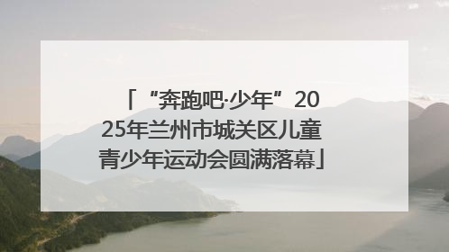 “奔跑吧·少年”2025年兰州市城关区儿童青少年运动会圆满落幕