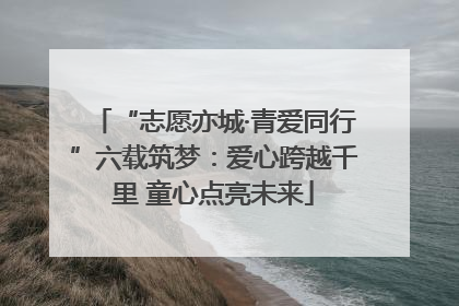 “志愿亦城·青爱同行”六载筑梦：爱心跨越千里 童心点亮未来