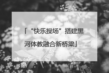 “快乐操场”搭建黑河体教融合新桥梁