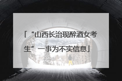 “山西长治现醉酒女考生”一事为不实信息
