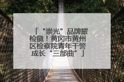 “崇光”品牌耀检徽！黄冈市黄州区检察院青年干警成长“三部曲”