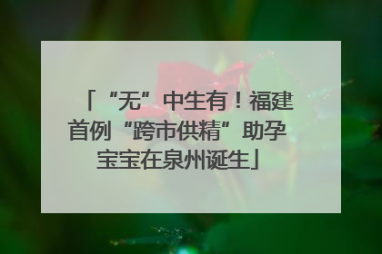 “无”中生有！福建首例“跨市供精”助孕宝宝在泉州诞生