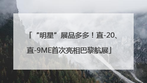 “明星”展品多多！直-20、直-9ME首次亮相巴黎航展