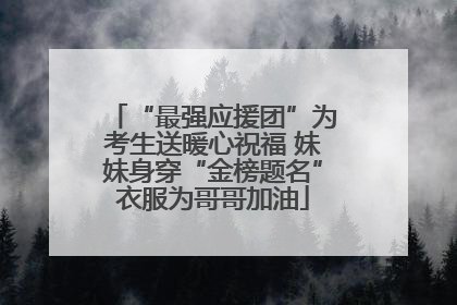 “最强应援团”为考生送暖心祝福 妹妹身穿“金榜题名”衣服为哥哥加油