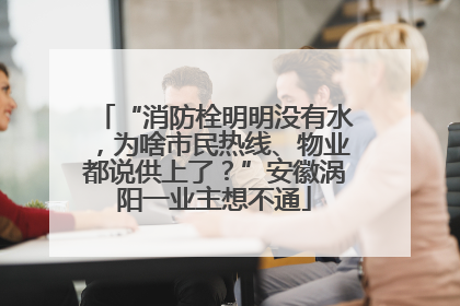 “消防栓明明没有水，为啥市民热线、物业都说供上了？”安徽涡阳一业主想不通