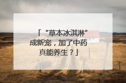 “草本冰淇淋”成新宠，加了中药真能养生？