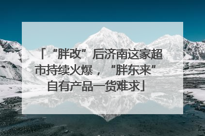 “胖改”后济南这家超市持续火爆，“胖东来”自有产品一货难求