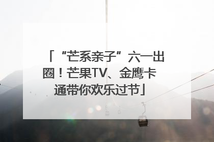 “芒系亲子”六一出圈！芒果TV、金鹰卡通带你欢乐过节