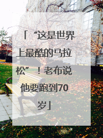 “这是世界上最酷的马拉松”！老布说他要跑到70岁