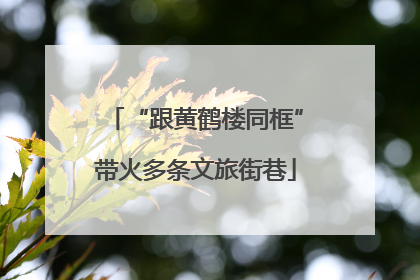 “跟黄鹤楼同框”带火多条文旅街巷