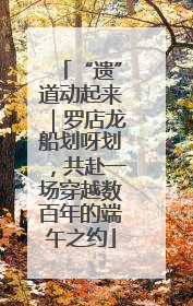 “遗”道动起来｜罗店龙船划呀划，共赴一场穿越数百年的端午之约
