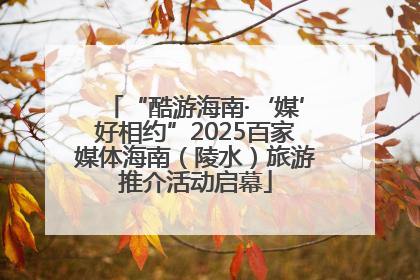 “酷游海南·‘媒’好相约”2025百家媒体海南（陵水）旅游推介活动启幕