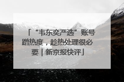 “韦东奕严选”账号蹭热度，趁热处理很必要｜新京报快评