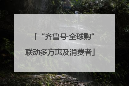 “齐鲁号·全球购”联动多方惠及消费者