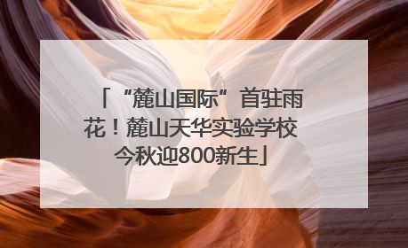 “麓山国际”首驻雨花！麓山天华实验学校今秋迎800新生