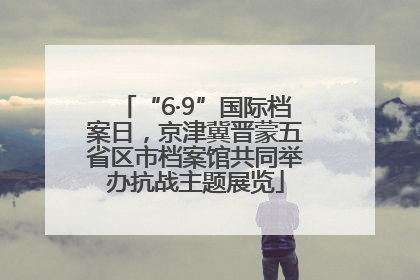 “6·9”国际档案日，京津冀晋蒙五省区市档案馆共同举办抗战主题展览