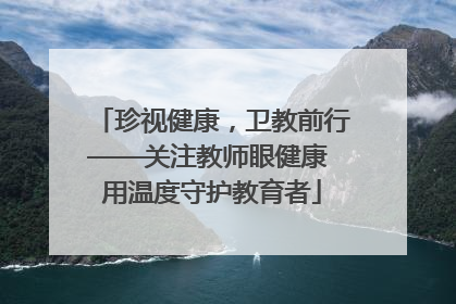 珍视健康，卫教前行——关注教师眼健康 用温度守护教育者