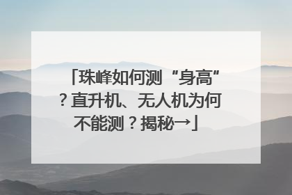 珠峰如何测“身高”？直升机、无人机为何不能测？揭秘→