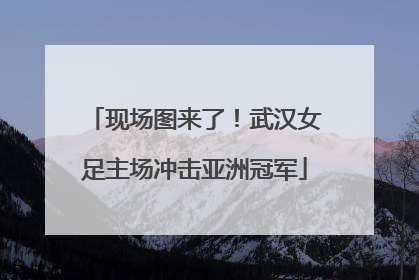 现场图来了！武汉女足主场冲击亚洲冠军