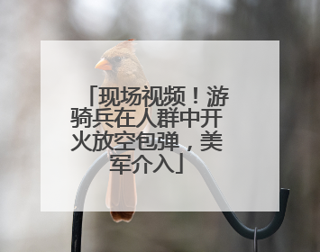 现场视频！游骑兵在人群中开火放空包弹，美军介入